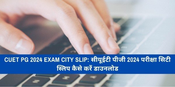 Exam city slip released for CUET PG 2024 exam