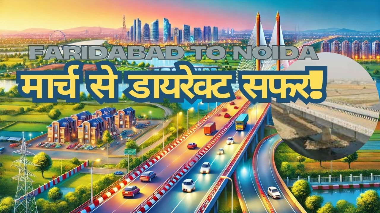 Noida to Faridabad: मार्च से करें डायरेक्ट सफर, मंझावली पुल बनकर तैयार, ग्रेटर फरीदाबाद बनेगा NCR का नया हॉटस्पॉट, प्रॉपटी बाजार में उछाल!