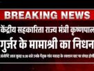 केंद्रीय सहकारिता राज्य मंत्री कृष्णपाल गुर्जर के मामाश्री का निधन