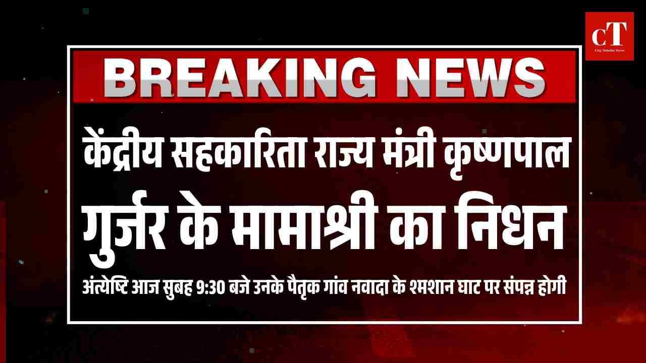 केंद्रीय सहकारिता राज्य मंत्री कृष्णपाल गुर्जर के मामाश्री का निधन