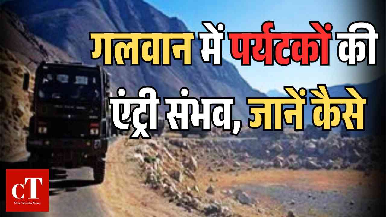 गलवान में पर्यटकों की एंट्री संभव, जानें कैसे