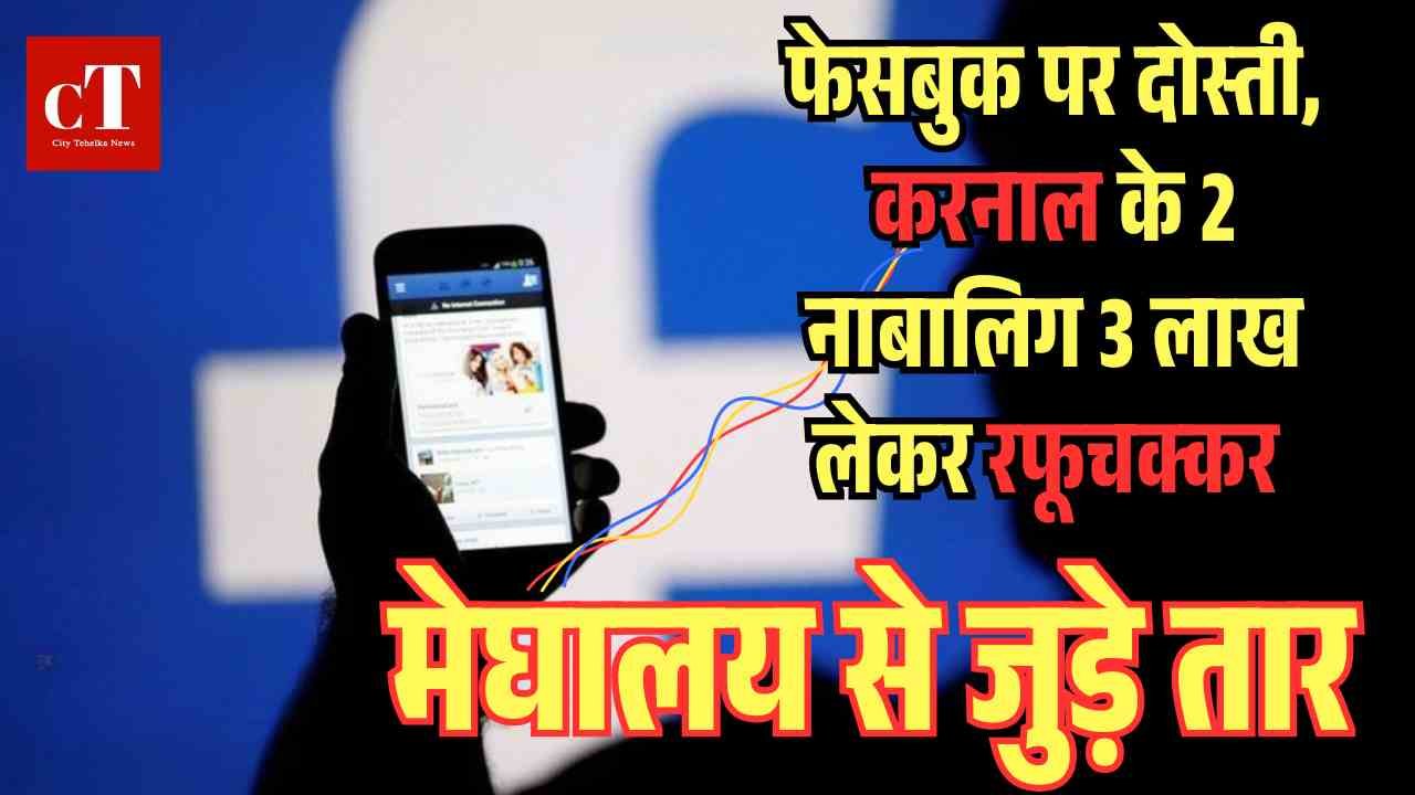 फेसबुक पर हुई दोस्ती 2 नाबालिग 3 लाख रुपए लेकर हुए लापता मेघालय से जुड़े तार