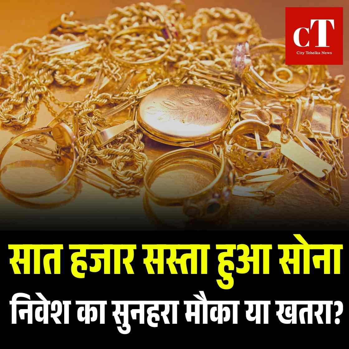 सात हजार सस्ता हुआ सोना, निवेश का सुनहरा मौका या खतरा?