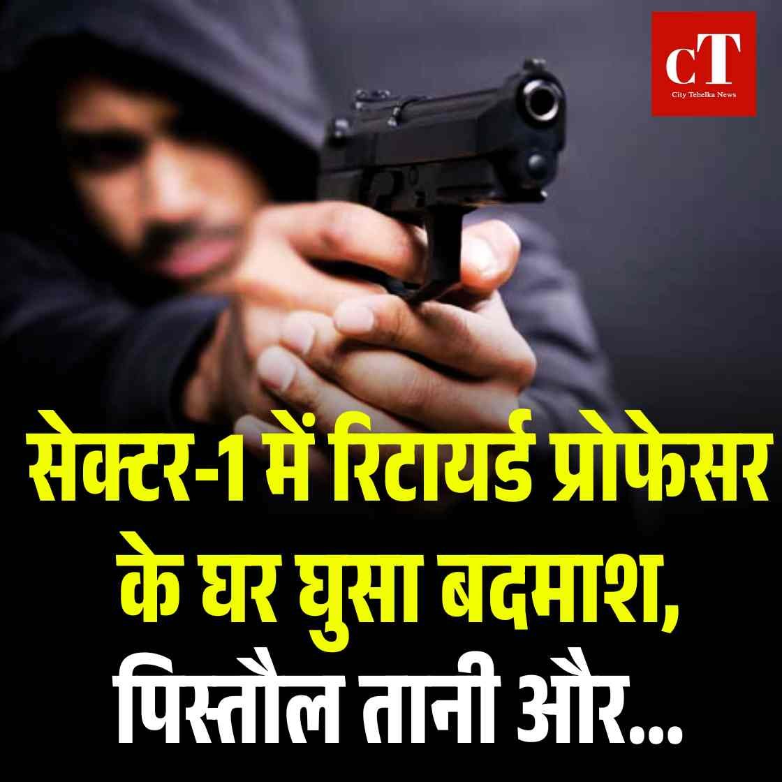 सेक्टर-1 में रिटायर्ड प्रोफेसर के घर घुसा बदमाश, पिस्तौल तानी और…