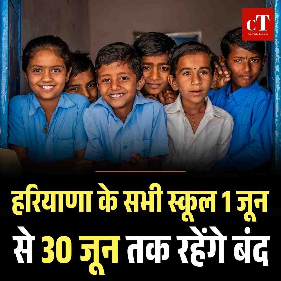हरियाणा के सभी स्कूल 1 जून से 30 जून तक रहेंगे बंद