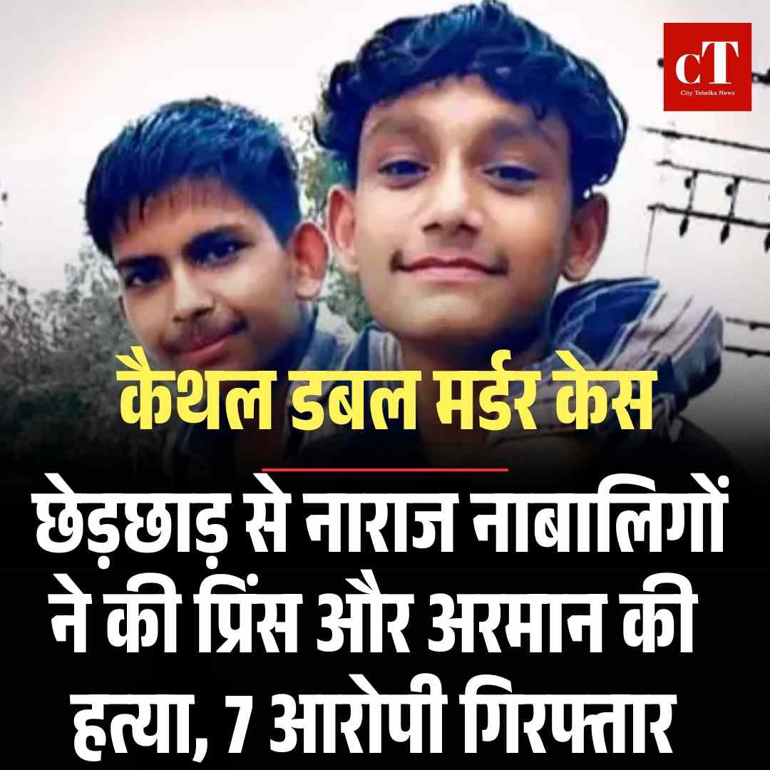 कैथल डबल मर्डर केस: छेड़छाड़ से नाराज नाबालिगों ने की प्रिंस और अरमान की हत्या, 7 आरोपी गिरफ्तार