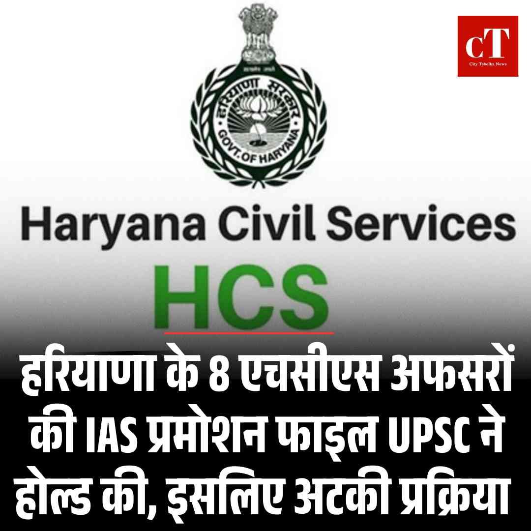 हरियाणा के 8 एचसीएस अफसरों की IAS प्रमोशन फाइल UPSC ने होल्ड की,  इसलिए अटकी प्रक्रिया