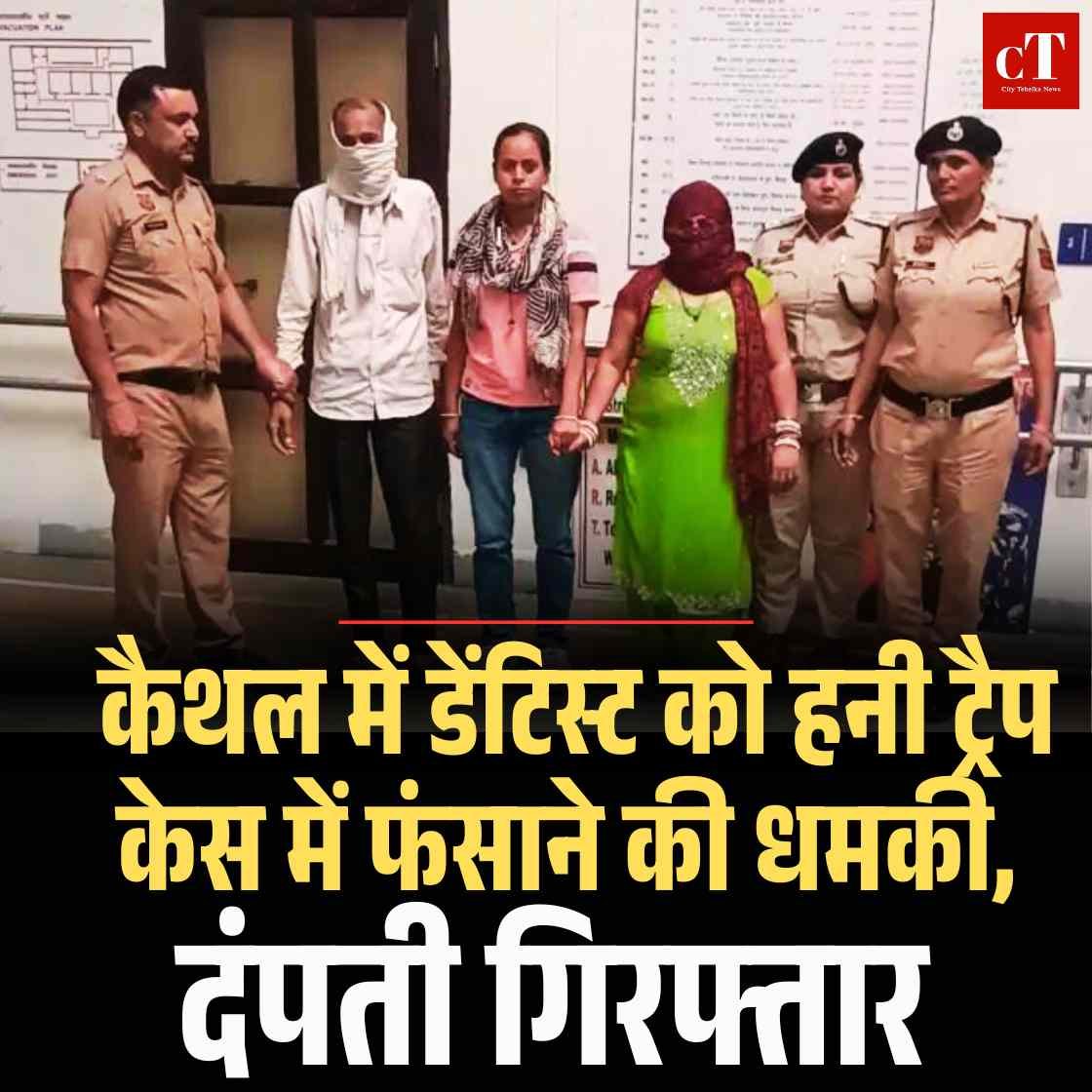 कैथल में डेंटिस्ट को हनी ट्रैप केस में फंसाने की धमकी, दंपती गिरफ्तार