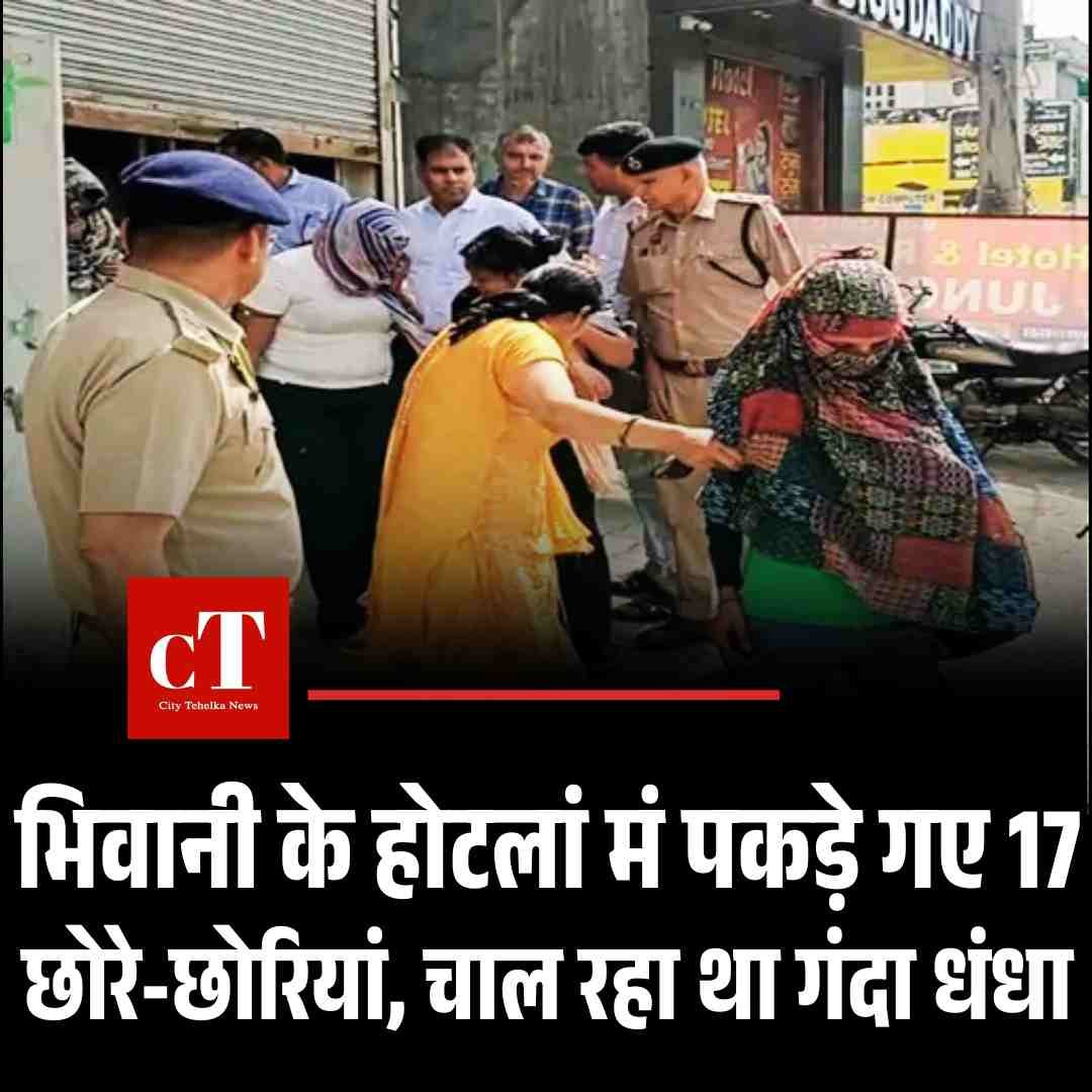 भिवानी के होटलां मं पकड़े गए 17 छोरे-छोरियां, चाल रहा था गंदा धंधा