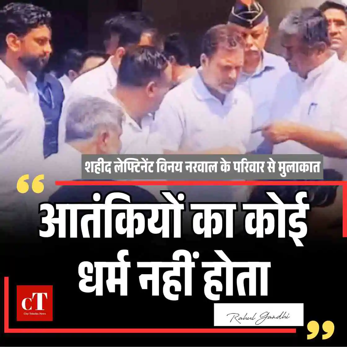 राहुल गांधी ने की शहीद लेफ्टिनेंट विनय नरवाल के परिवार से मुलाकात, बोले- आतंकियों का कोई धर्म नहीं होता