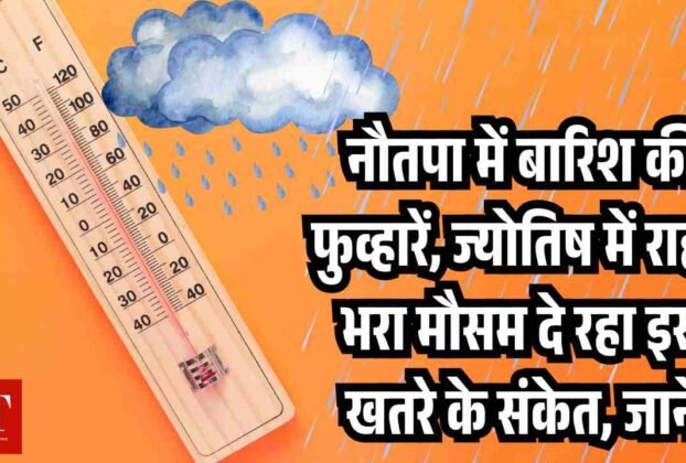 नौतपा में बारिश की फुव् हारें ज् योतिष में राहत भरा मौसम दे रहा इस खतरे के संकेत जानें