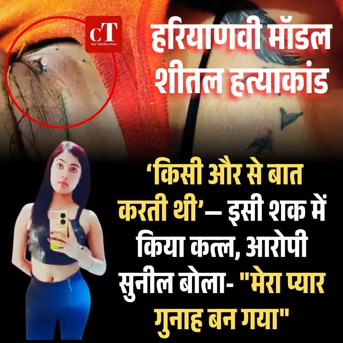 हरियाणवी मॉडल शीतल हत्याकांड: ‘किसी और से बात करती थी’— इसी शक में किया कत्ल, आरोपी सुनील बोला- “मेरा प्यार गुनाह बन गया”