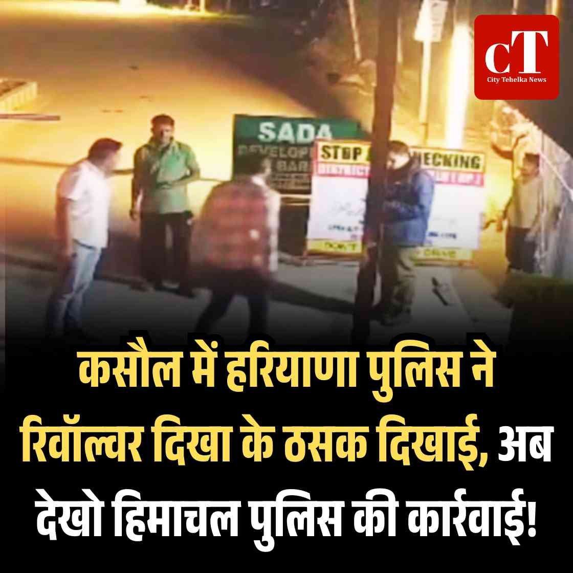 ” कसौल में हरियाणा पुलिस ने रिवॉल्वर दिखा के ठसक दिखाई, अब देखो हिमाचल पुलिस की कार्रवाई!