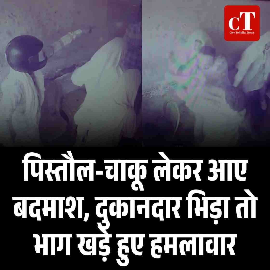 पिस्तौल-चाकू लेकर आए बदमाश, दुकानदार भिड़ा तो भाग खड़े हुए हमलावार