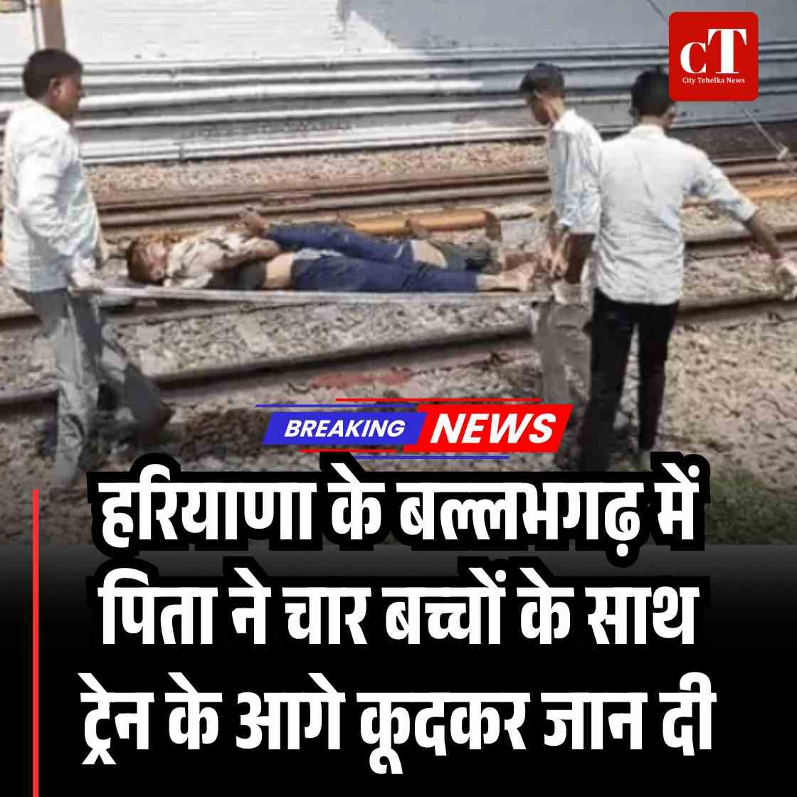 बल्लभगढ़ में पिता ने चार बच्चों संग की आत्महत्या, ट्रेन से कटकर हुई दर्दनाक मौत