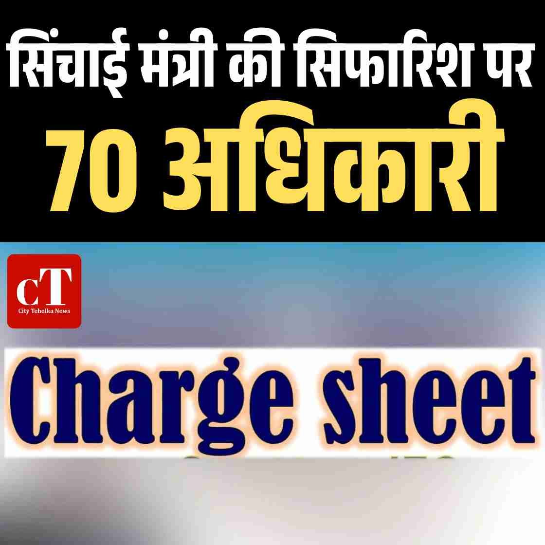 सिंचाई मंत्री की सिफारिश पर 70 अधिकारी चार्जशीट