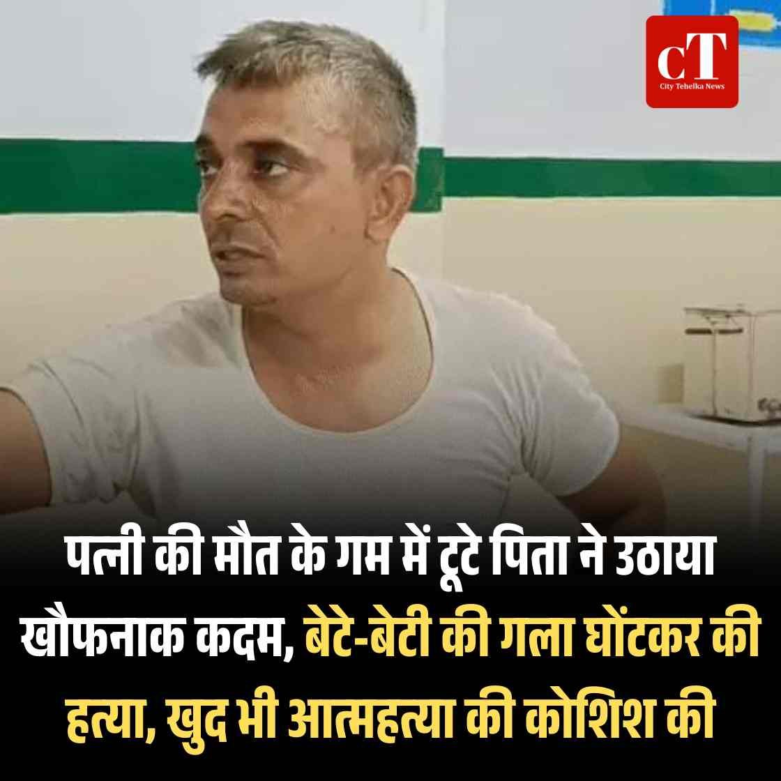 पत्नी की मौत के गम में टूटे पिता ने उठाया खौफनाक कदम, बेटे-बेटी की गला घोंटकर की हत्या, खुद भी आत्महत्या की कोशिश की
