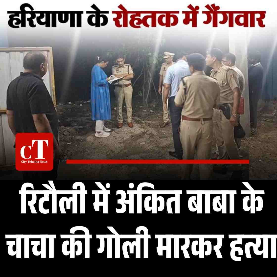 रोहतक गैंगवार: रिटौली में अंकित बाबा के चाचा की गोली मारकर हत्या
