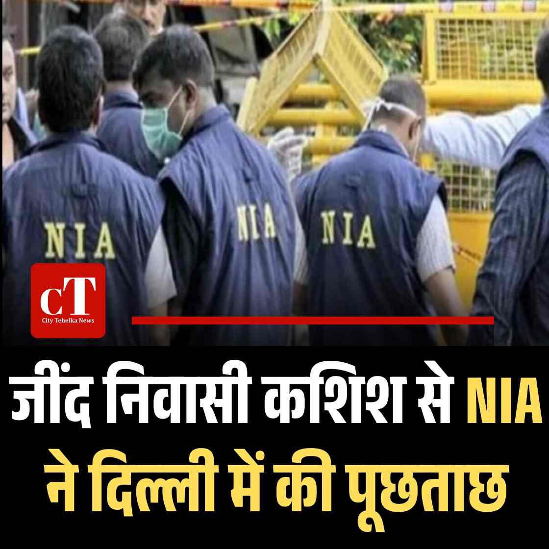 जींद निवासी कशिश से NIA ने दिल्ली में की पूछताछ