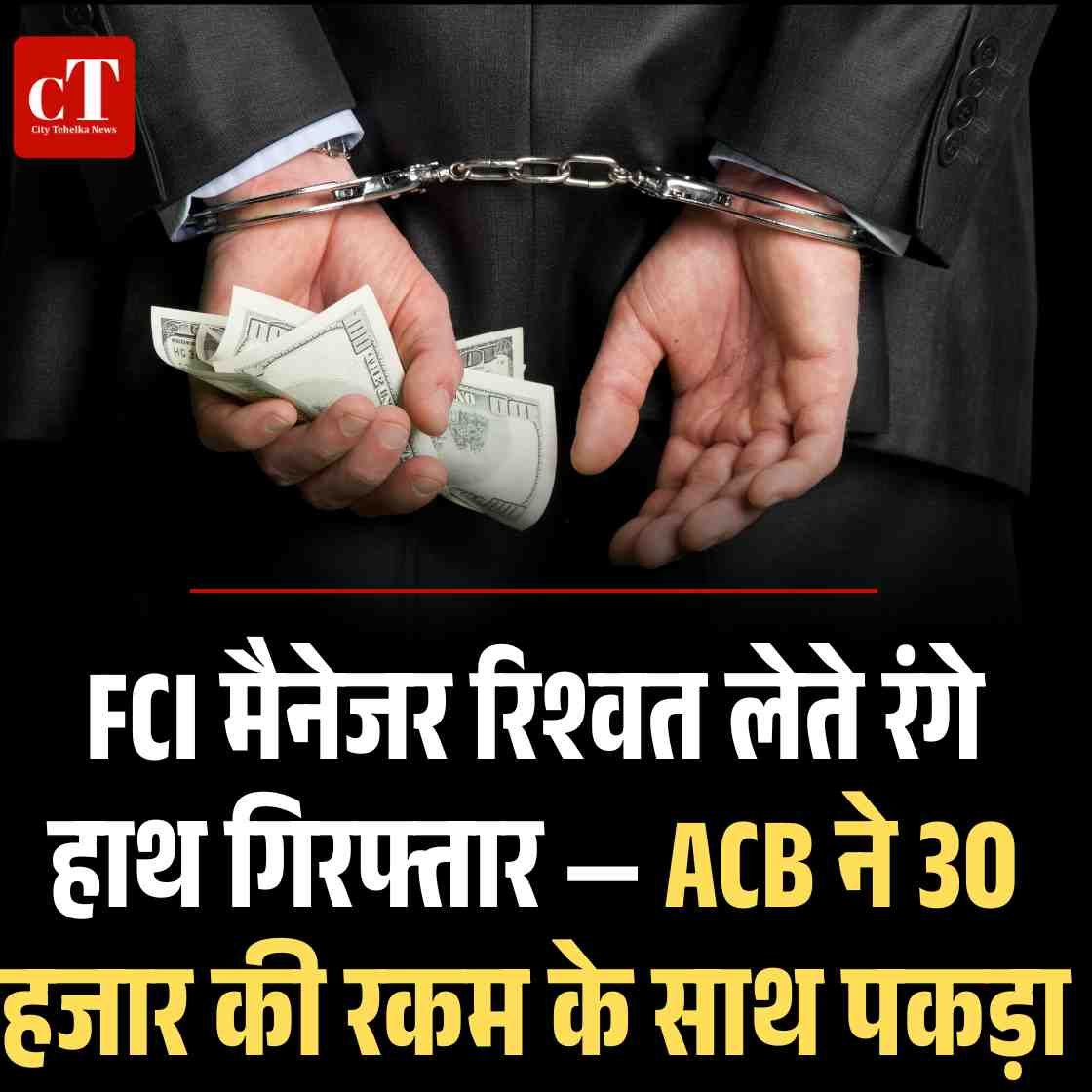 FCI मैनेजर रिश्वत लेते रंगे हाथ गिरफ्तार — ACB ने 30 हजार की रकम के साथ पकड़ा