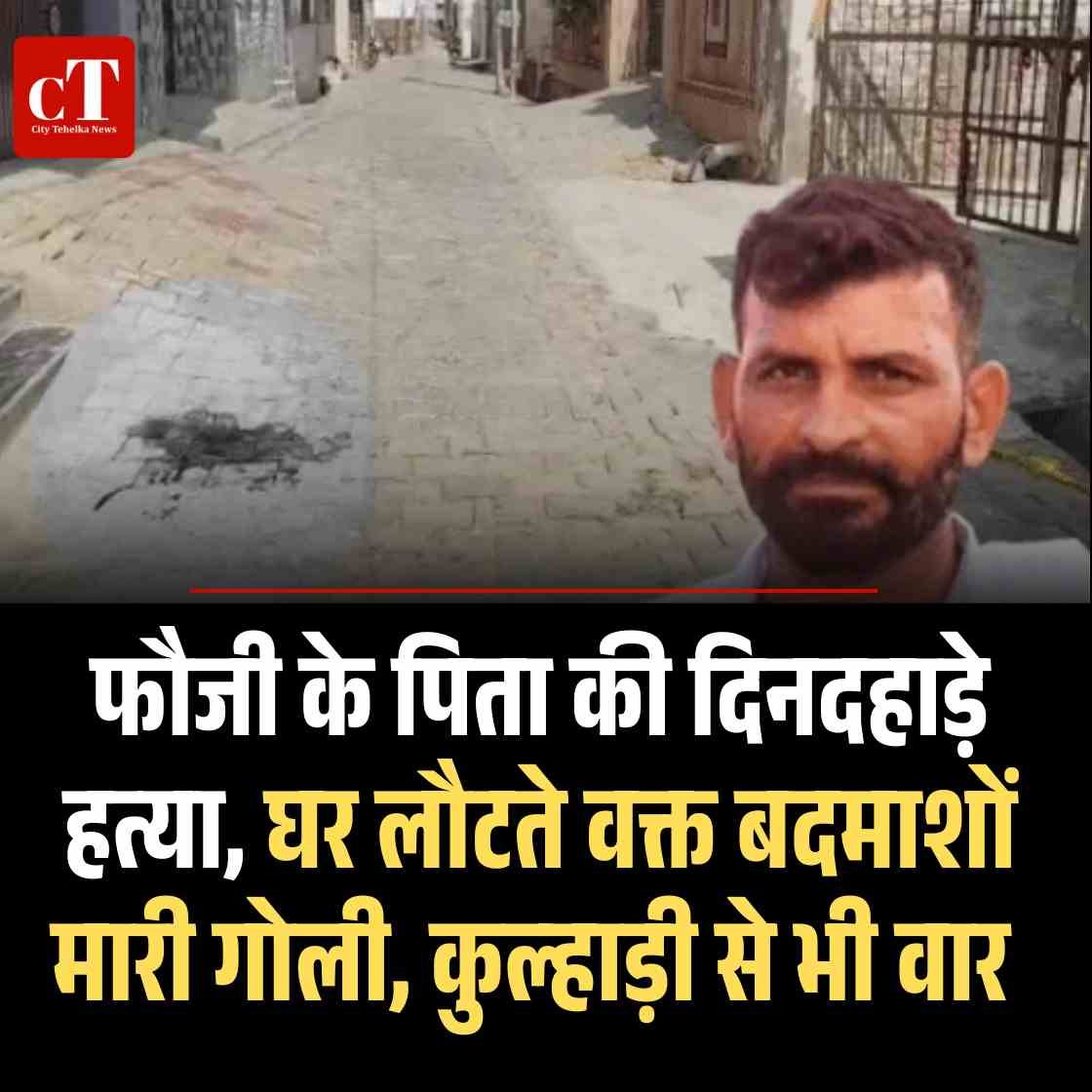 फौजी के पिता की दिनदहाड़े हत्या, घर लौटते वक्त बदमाशों मारी गोली, कुल्‍हाड़ी से भी वार