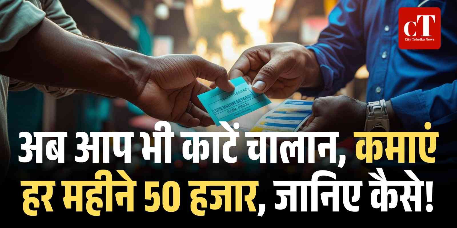 अब आप भी काटें चालान कमाएं हर महीने 50 हजार जानिए कैसे