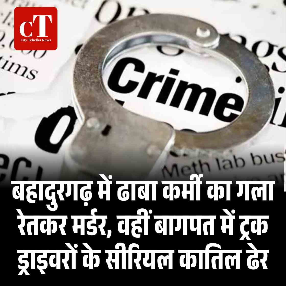 बहादुरगढ़ में ढाबा कर्मी का गला रेतकर मर्डर, वहीं बागपत में ट्रक ड्राइवरों के सीरियल कातिल ढेर