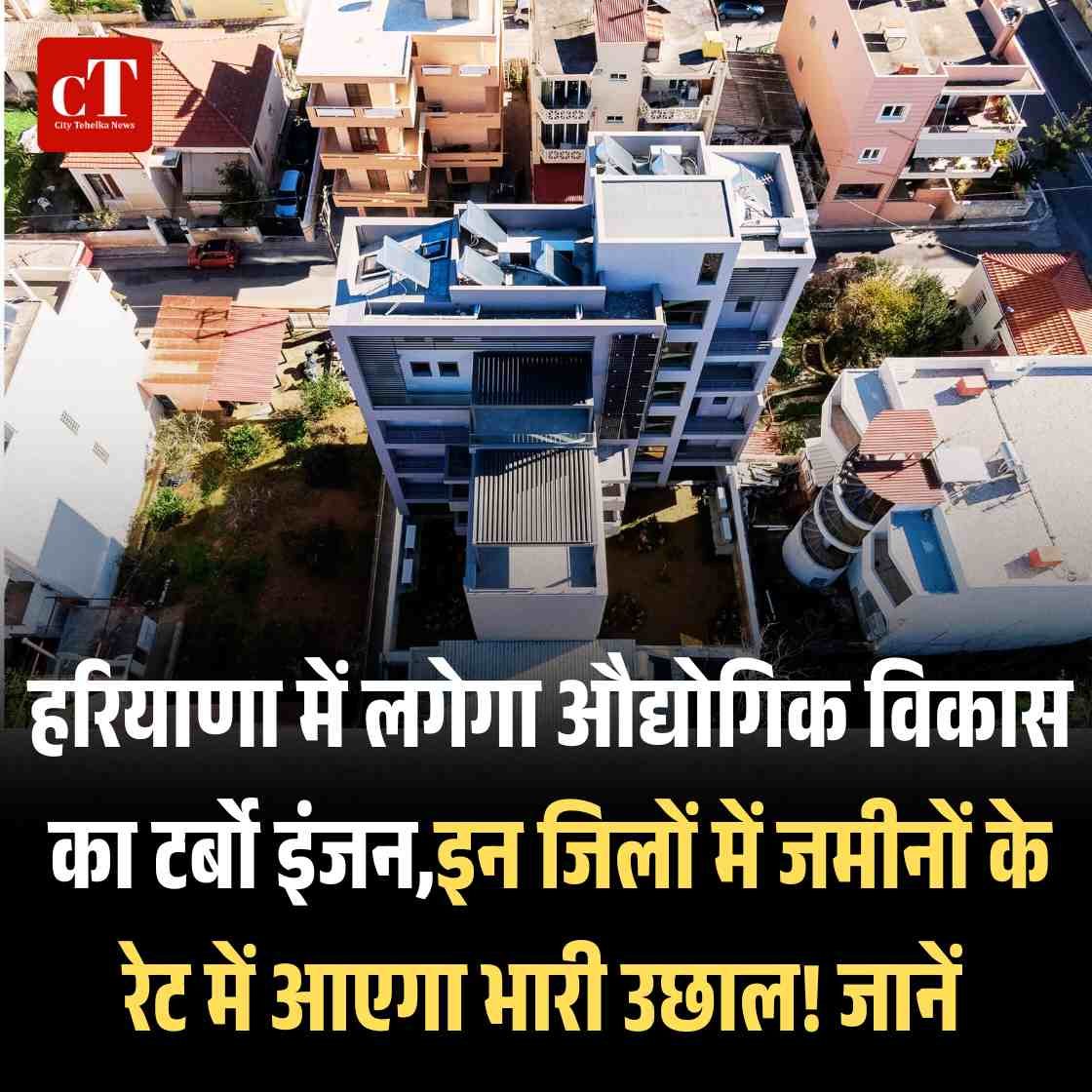 हरियाणा में लगेगा औद्योगिक विकास का टर्बो इंजन,इन जिलों में जमीनों के रेट में आएगा भारी उछाल! जानें