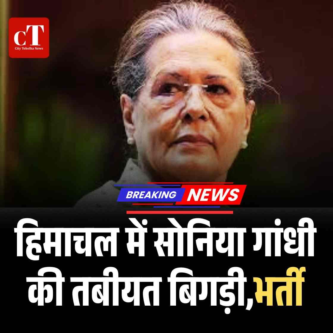 हिमाचल में सोनिया गांधी की तबीयत बिगड़ी, शिमला IGMC में भर्ती