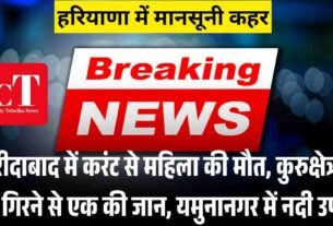 फरीदाबाद में करंट से महिला की मौत कुरुक्षेत्र में छत गिरने से एक की जान यमुनानगर में नदी उफनी