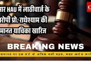 हिसार HAU में लाठीचार्ज के आरोपी प्रो. राधेश्याम की जमानत याचिका खारिज