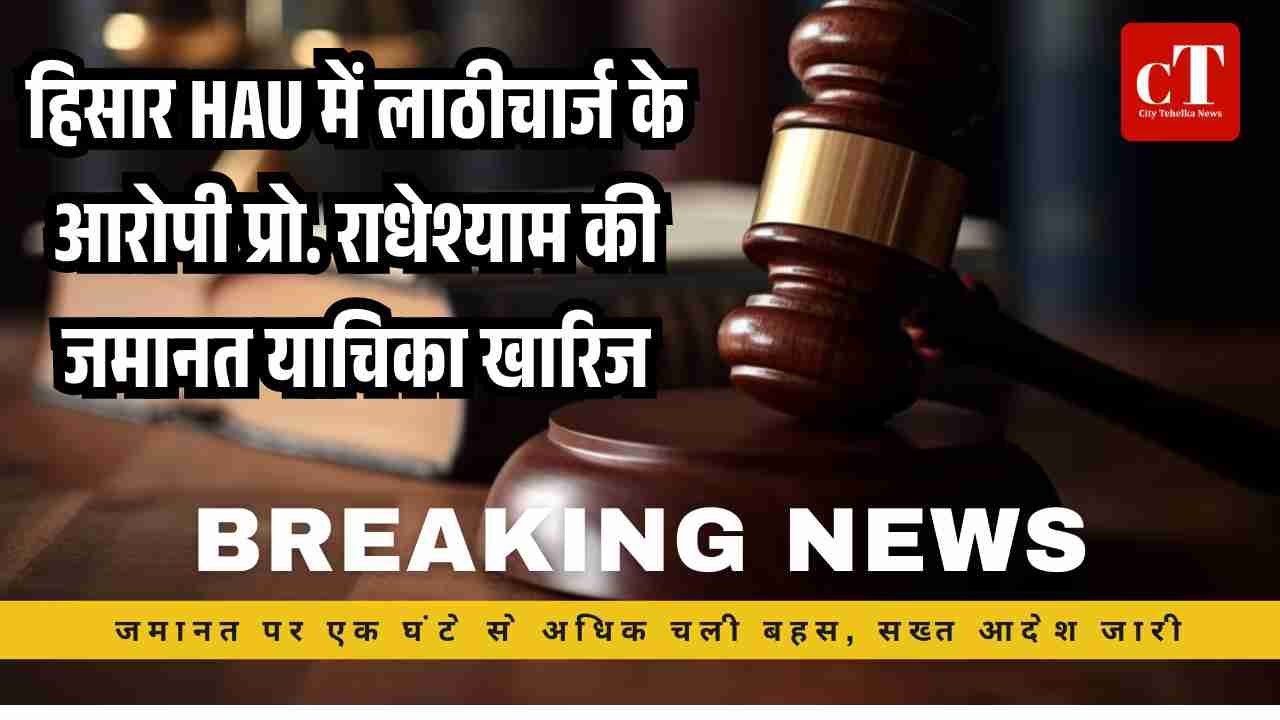 हिसार HAU में लाठीचार्ज के आरोपी प्रो. राधेश्याम की जमानत याचिका खारिज