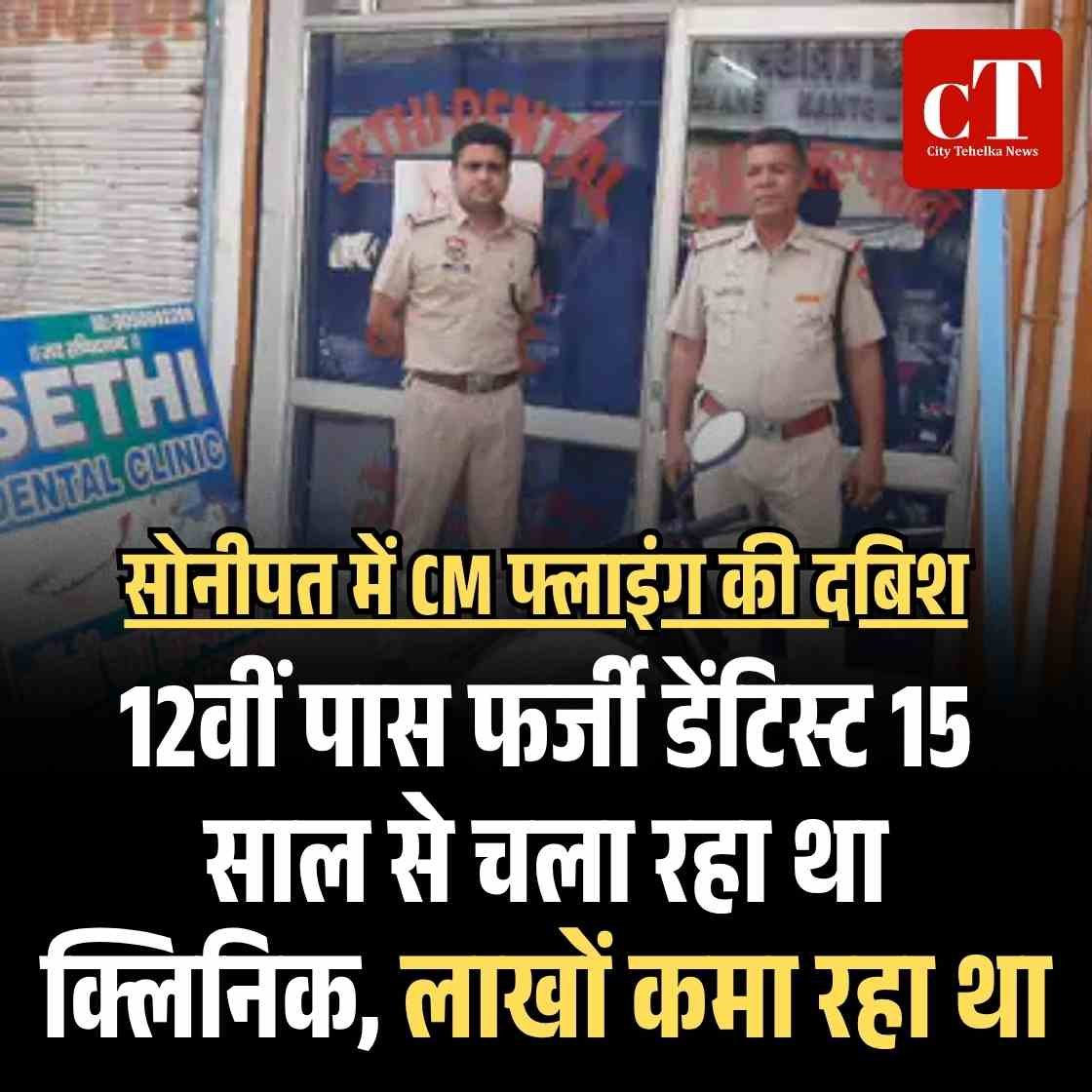 सोनीपत में CM फ्लाइंग का बड़ा खुलासा: 12वीं पास फर्जी डेंटिस्ट 15 साल से चला रहा था क्लिनिक, लाखों कमा रहा था