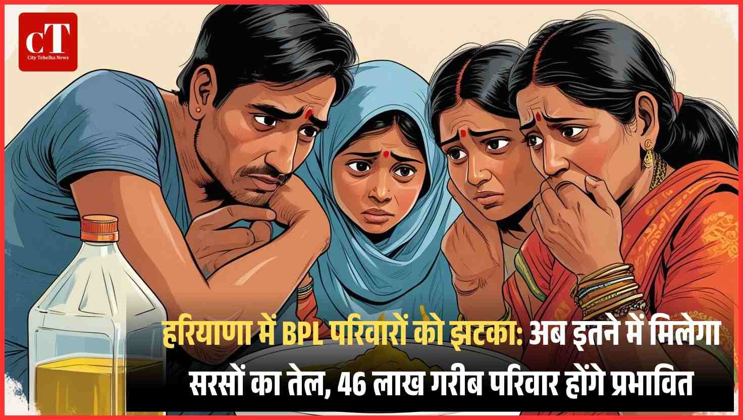 हरियाणा में BPL परिवारों को झटका: सरसों तेल की कीमत 40 से बढ़ाकर 100 रुपये की गई, 46 लाख गरीब परिवार होंगे प्रभावित