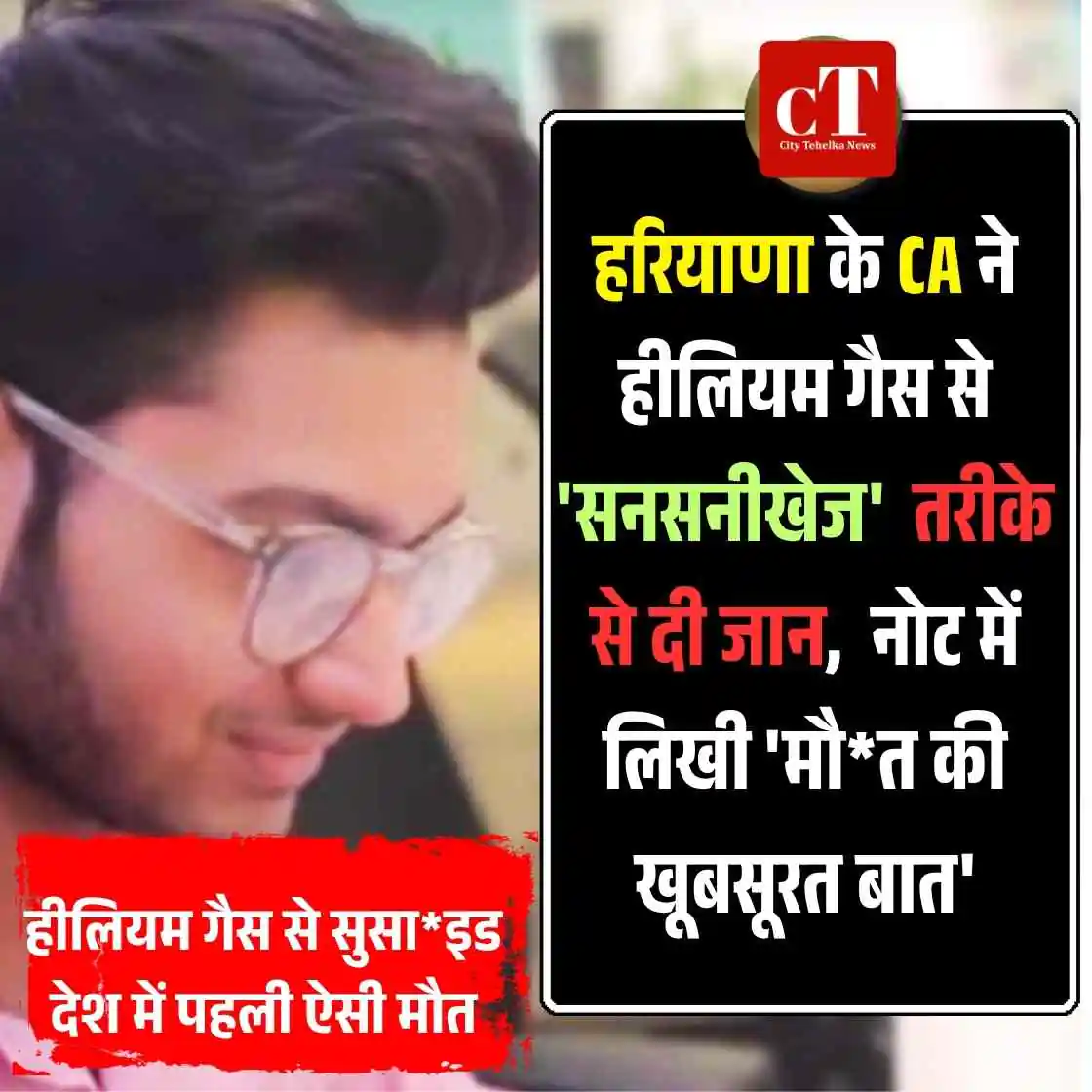 हरियाणा के CA ने हीलियम गैस से की ‘सनसनीखेज’ आत्म-हत्या, सुसाइड नोट में लिखी ‘मौत की खूबसूरत बात’