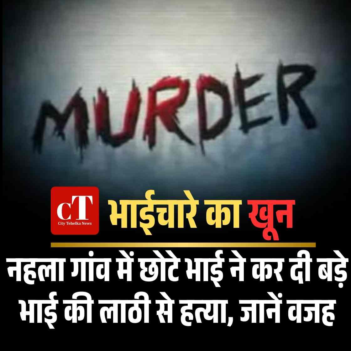 भाईचारे का खून: नहला गांव में छोटे भाई ने कर दी बड़े भाई की लाठी से हत्या, जानें वजह