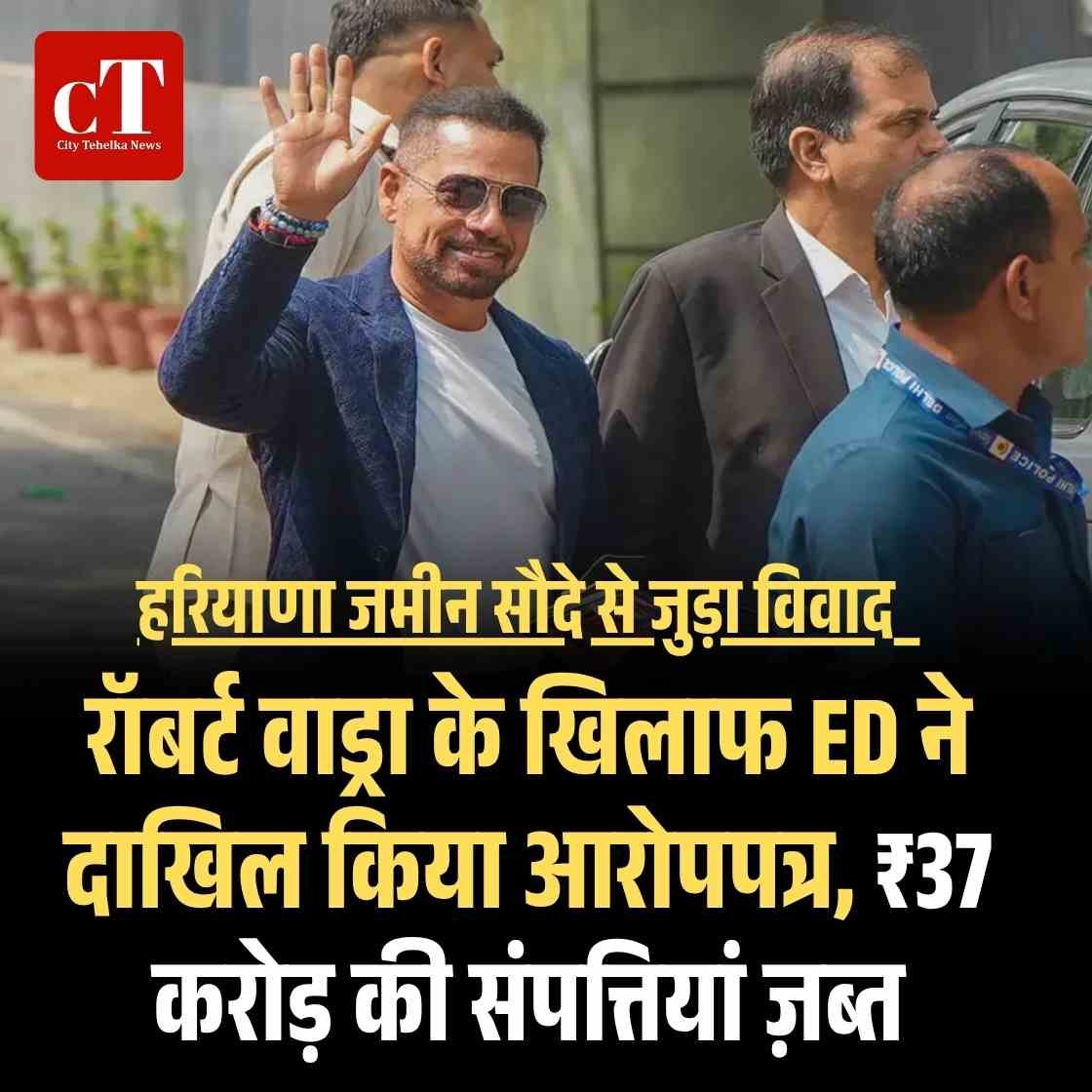 हरियाणा जमीन सौदे से जुड़ा विवाद : रॉबर्ट वाड्रा के खिलाफ ED ने दाखिल किया आरोपपत्र, ₹37 करोड़ की संपत्तियां ज़ब्त