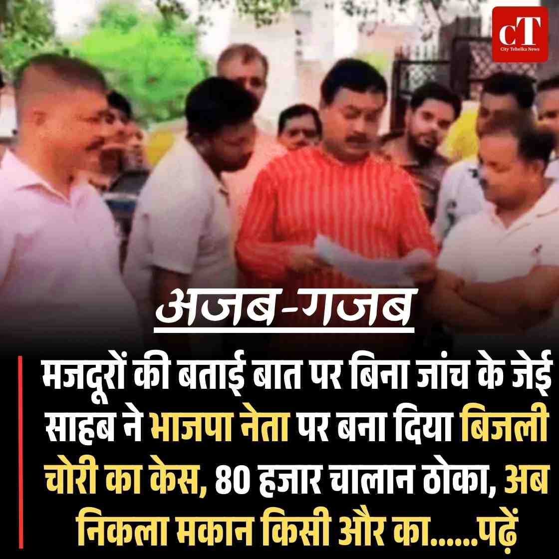 मजदूरों की बताई बात पर बिना जांच के जेई साहब ने भाजपा नेता पर बना दिया बिजली चोरी का केस, 80 हजार चालान ठोका, अब निकला मकान किसी और का……