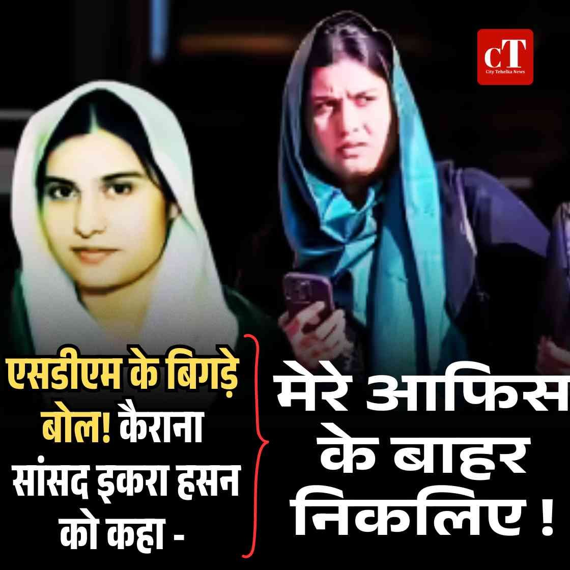 एसडीएम के बिगड़े बोल! कैराना सांसद इकरा हसन को कहा- बाहर जाइए, अभद्रता के आरोप