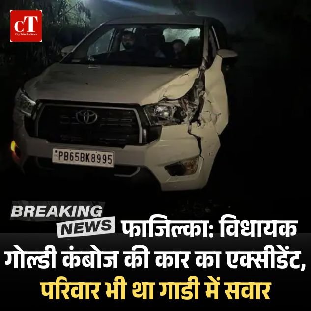 फाजिल्का: विधायक गोल्डी कंबोज की कार का एक्सीडेंट, बोलेरो से जा टकराई कार