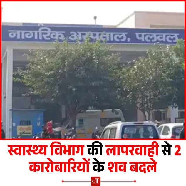 स्वास्थ्य विभाग की लापरवाही से 2 कारोबारियों के शव बदले, अंतिम संस्कार से पहले सामने आया चौंकाने वाला सच!