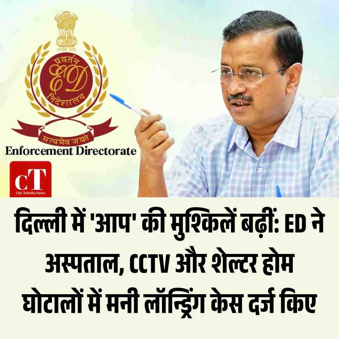 दिल्ली में ‘आप’ की मुश्किलें बढ़ीं: ED ने अस्पताल, CCTV और शेल्टर होम घोटालों में मनी लॉन्ड्रिंग केस दर्ज किए