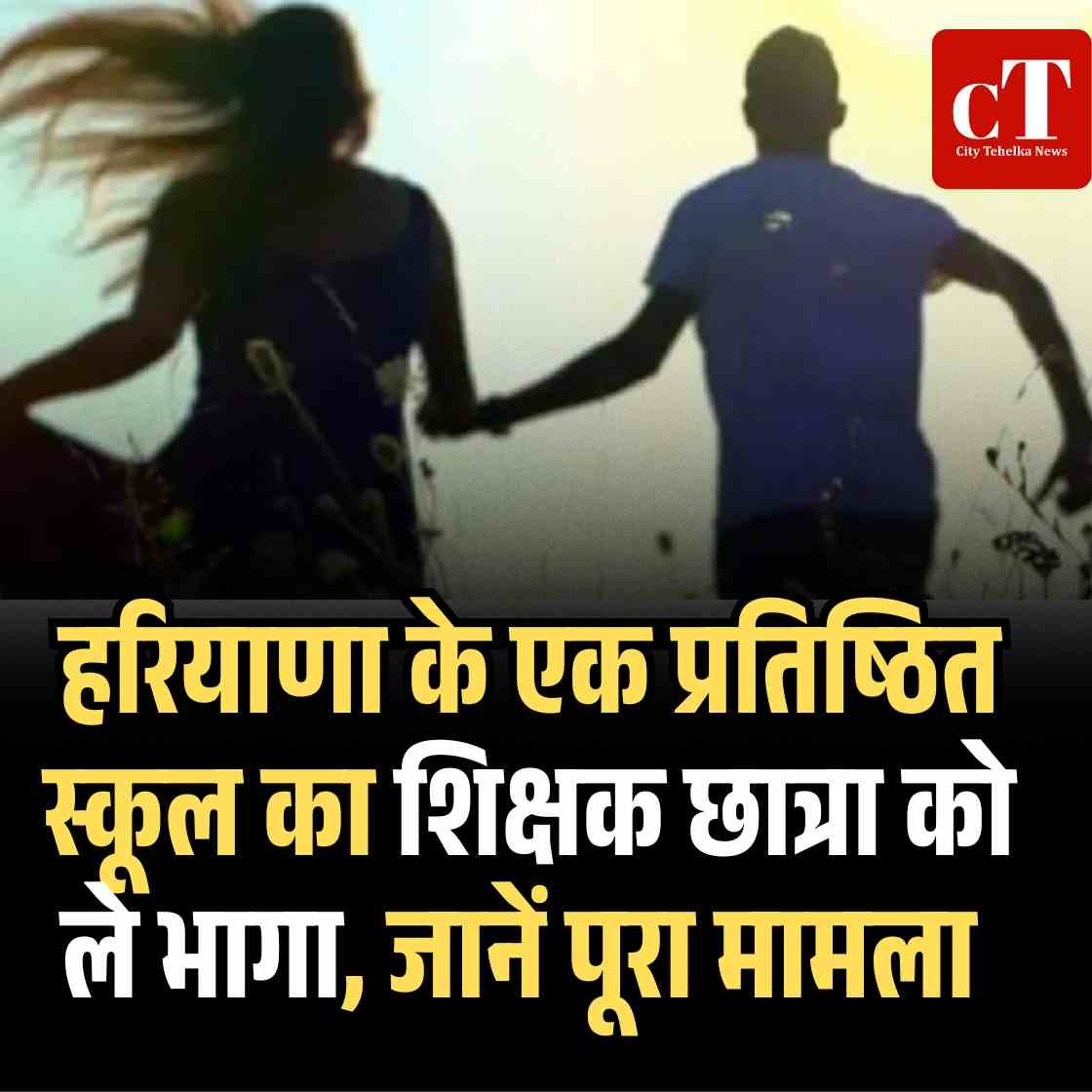 हरियाणा के एक प्रतिष्ठित स्कूल का शिक्षक छात्रा काे ले भागा, जानें पूरा मामला