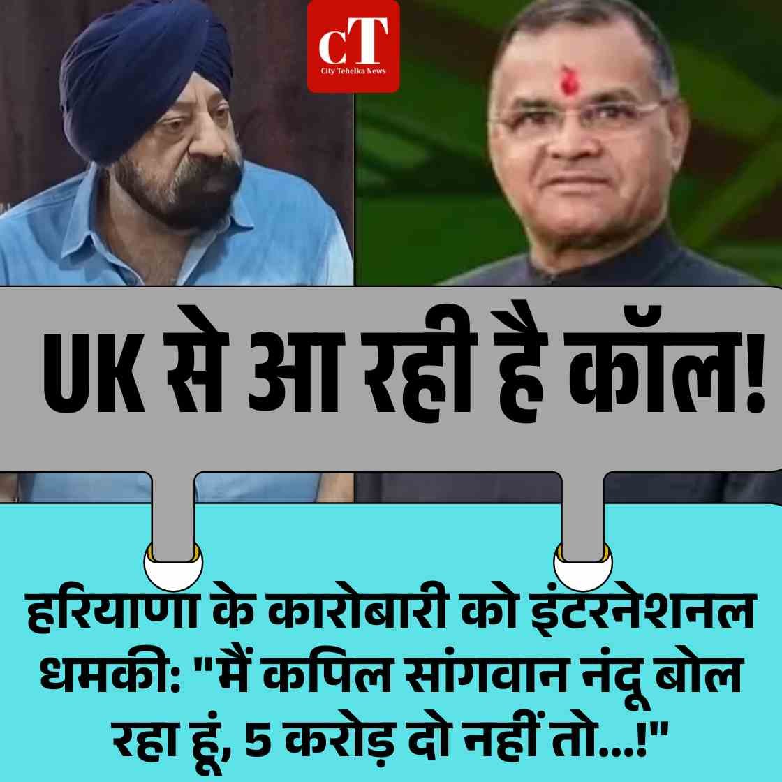 हरियाणा के कारोबारी को इंटरनेशनल धमकी: “मैं कपिल सांगवान नंदू बोल रहा हूं, 5 करोड़ दो नहीं तो…!”