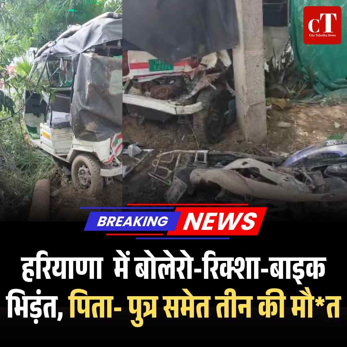 हरियाणा में बोलेरो-रिक्शा-बाइक भिड़ंत, पिता- पुत्र समेत तीन की मौत