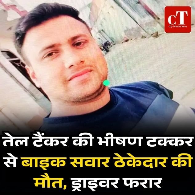 तेल टैंकर की भीषण टक्कर से बाइक सवार ठेकेदार की मौत, ड्राइवर फरार