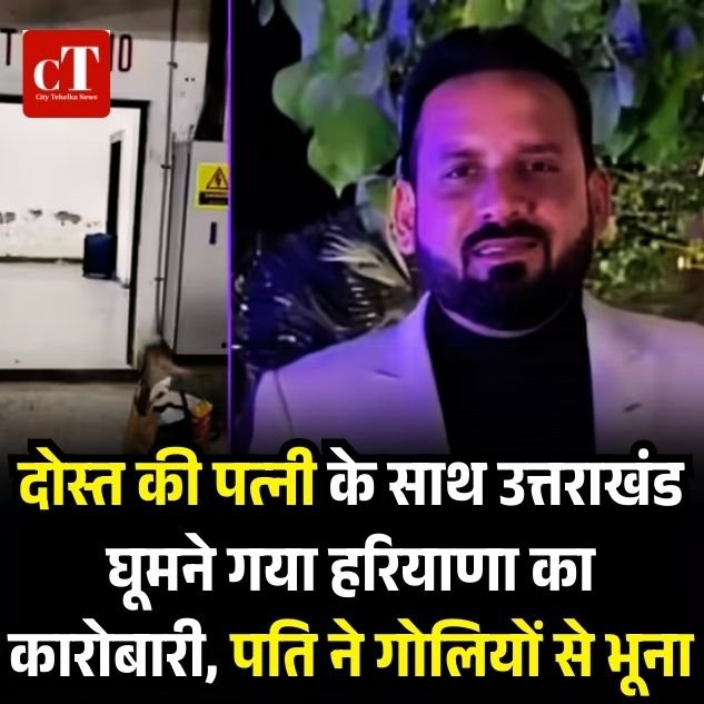 दोस्त की पत्नी के साथ उत्तराखंड घूमने गया हरियाणा का कारोबारी, पति ने गोलियों से भूना