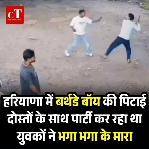 हरियाणा में बर्थडे बॉय की पिटाई, दोस्तों के साथ पार्टी कर रहा था युवकों ने भगा भगा के मारा