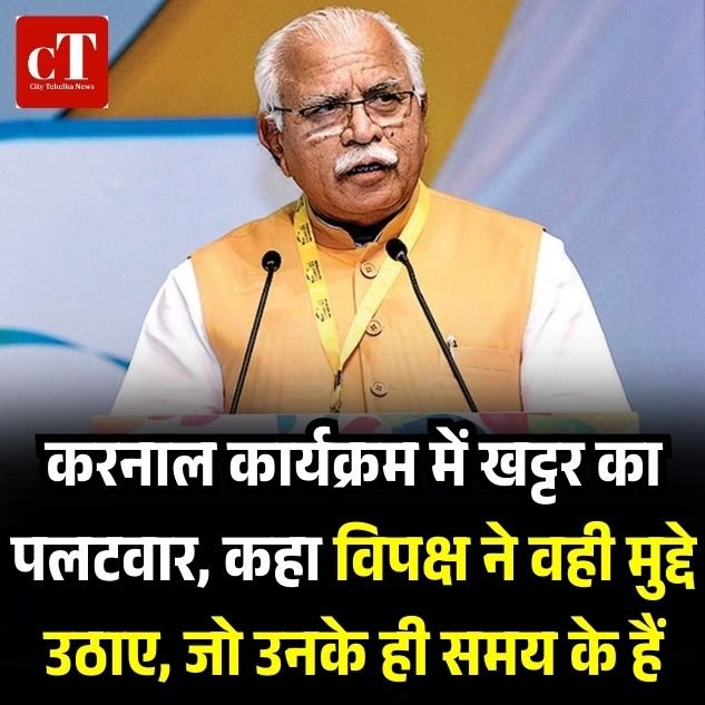 करनाल कार्यक्रम में खट्टर का पलटवार, कहा विपक्ष ने वही मुद्दे उठाए, जो उनके ही समय के हैं