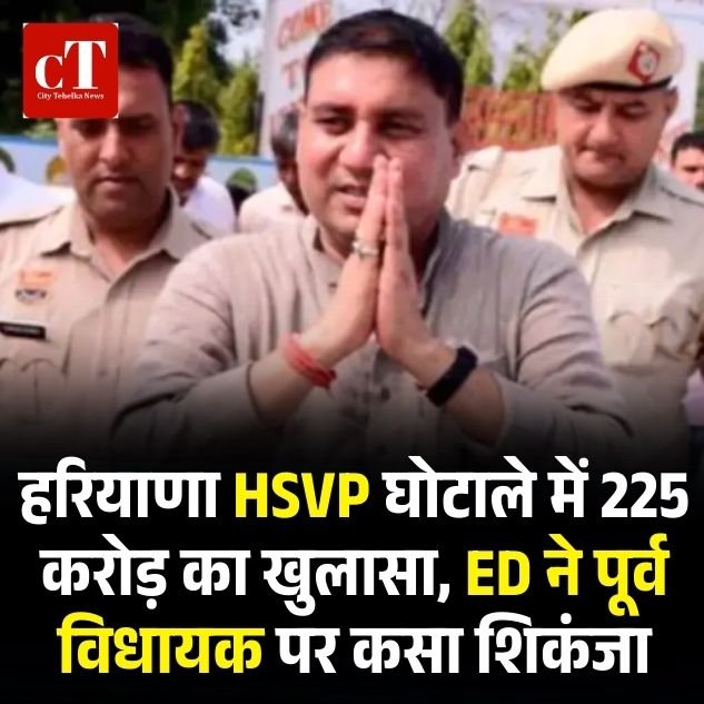हरियाणा HSVP घोटाले में 225 करोड़ का खुलासा, ED ने पूर्व विधायक पर कसा शिकंजा